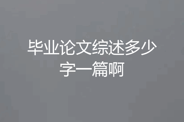 毕业论文综述多少字一篇啊