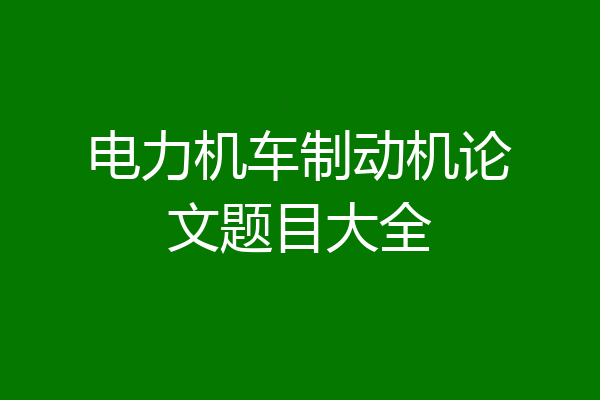 电力机车制动机论文题目大全