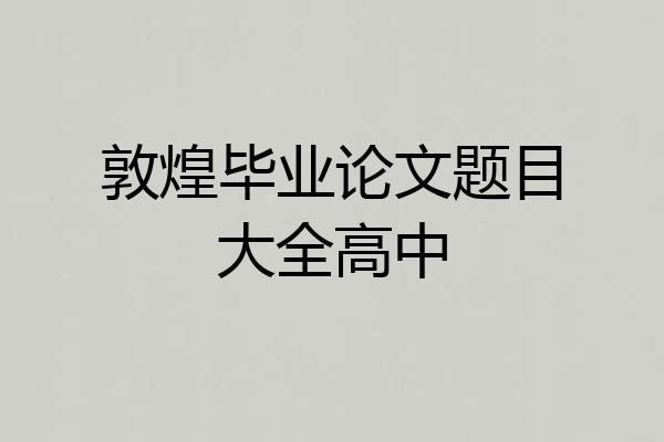 敦煌毕业论文题目大全高中