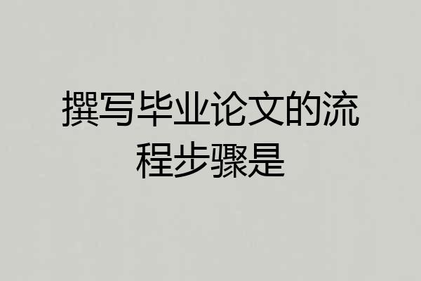 撰写毕业论文的流程步骤是
