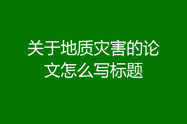 关于地质灾害的论文怎么写标题