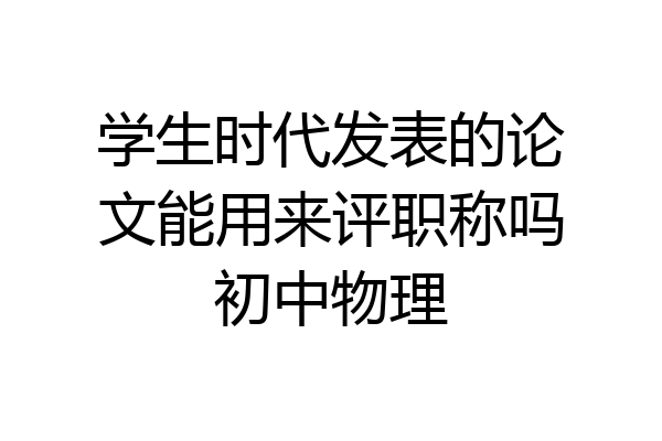 学生时代发表的论文能用来评职称吗初中物理