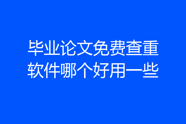毕业论文免费查重软件哪个好用一些