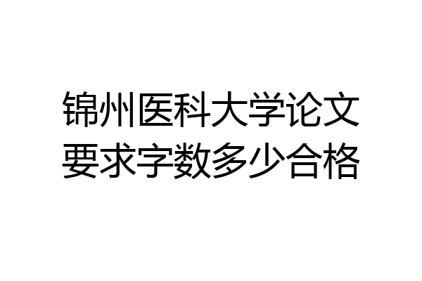 锦州医科大学论文要求字数多少合格