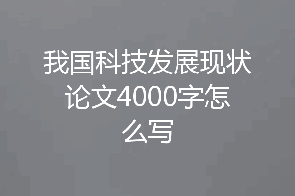 我国科技发展现状论文4000字怎么写