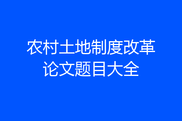 农村土地制度改革论文题目大全