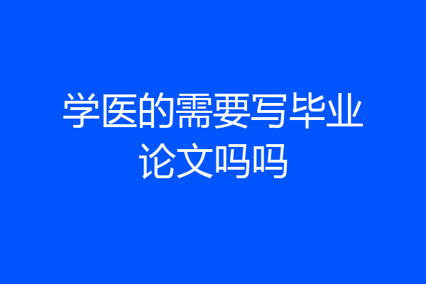 学医的需要写毕业论文吗吗