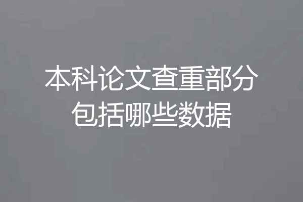 本科论文查重部分包括哪些数据
