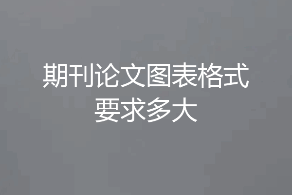期刊论文图表格式要求多大