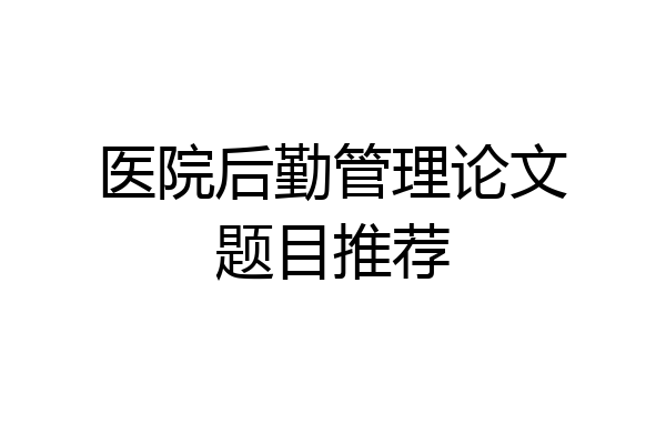 医院后勤管理论文题目推荐