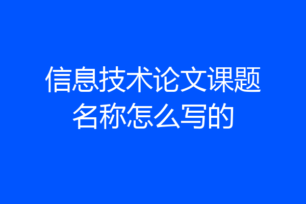 信息技术论文课题名称怎么写的