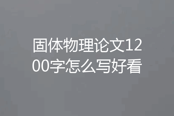 固体物理论文1200字怎么写好看