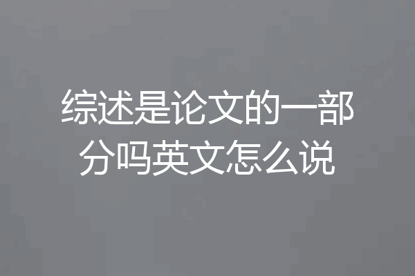 综述是论文的一部分吗英文怎么说