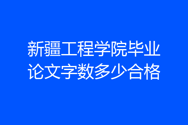 新疆工程学院毕业论文字数多少合格