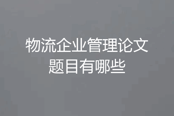 物流企业管理论文题目有哪些