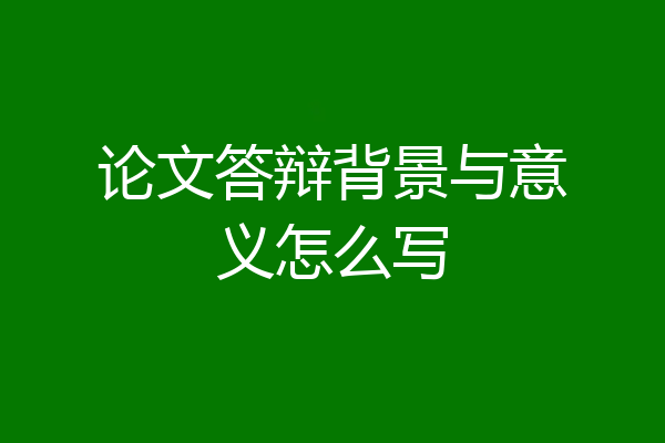 论文答辩背景与意义怎么写