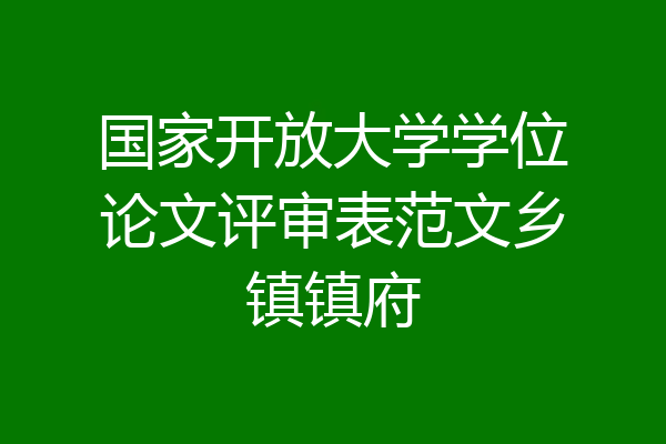 国家开放大学学位论文评审表范文乡镇镇府