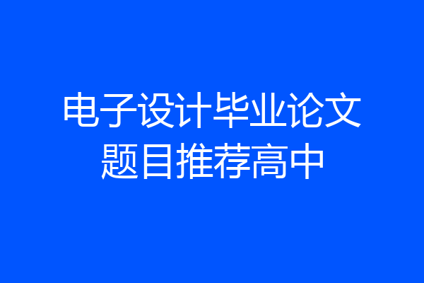 电子设计毕业论文题目推荐高中