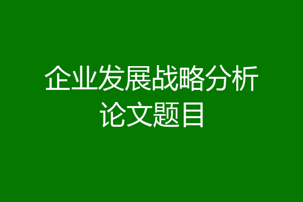 企业发展战略分析论文题目