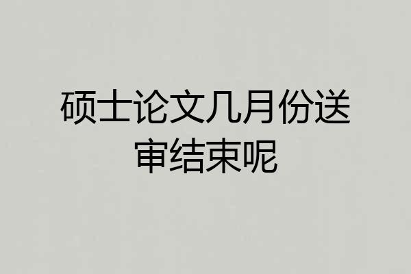 硕士论文几月份送审结束呢