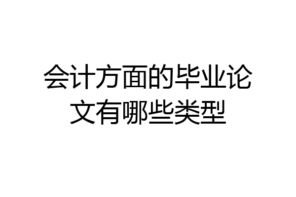 会计方面的毕业论文有哪些类型