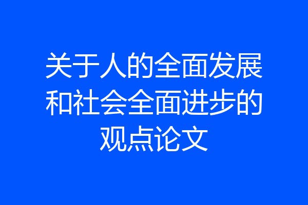 关于人的全面发展和社会全面进步的观点论文