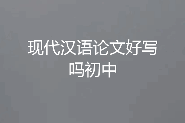 现代汉语论文好写吗初中
