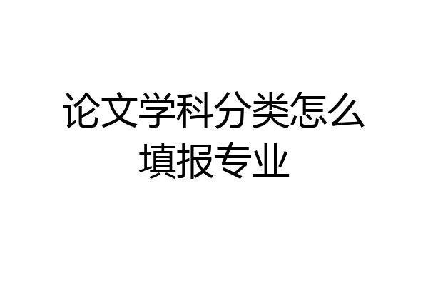 论文学科分类怎么填报专业