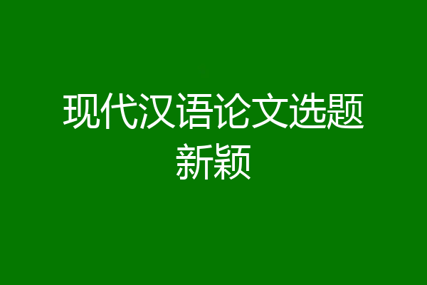 现代汉语论文选题新颖