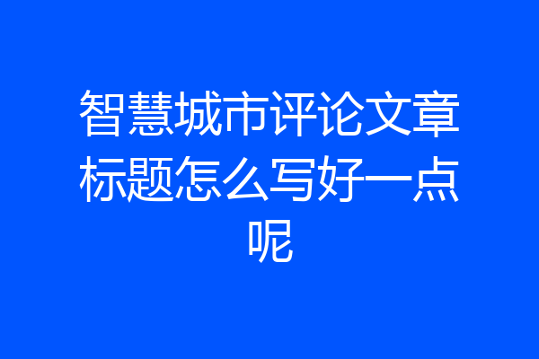 智慧城市评论文章标题怎么写好一点呢