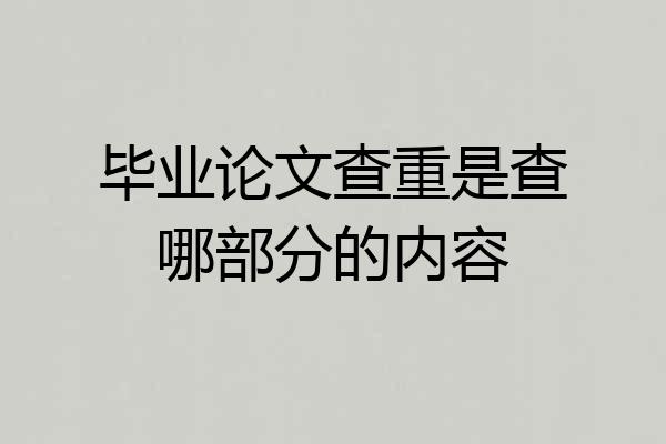 毕业论文查重是查哪部分的内容