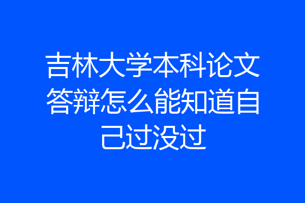 吉林大学本科论文答辩怎么能知道自己过没过
