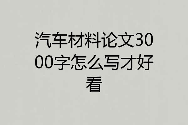 汽车材料论文3000字怎么写才好看