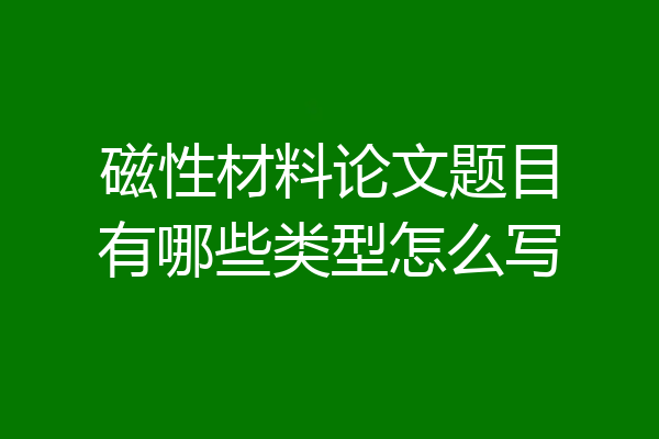 磁性材料论文题目有哪些类型怎么写