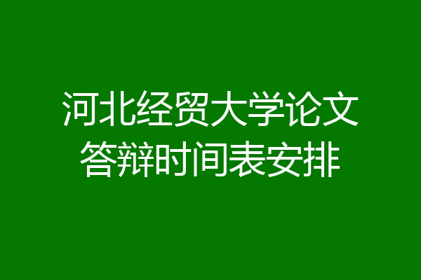 河北经贸大学论文答辩时间表安排