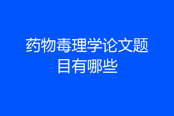 药物毒理学论文题目有哪些