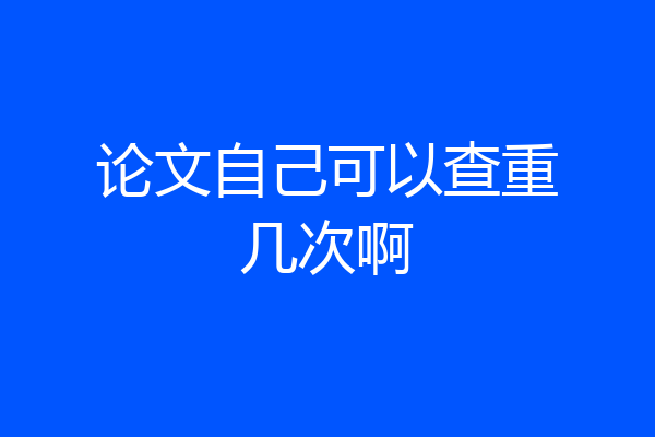 论文自己可以查重几次啊