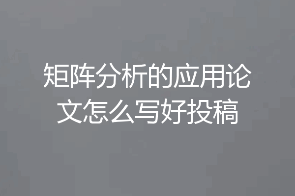 矩阵分析的应用论文怎么写好投稿