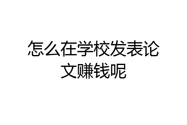 怎么在学校发表论文赚钱呢