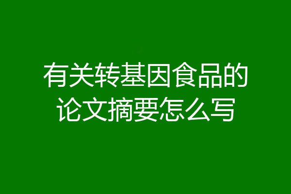 有关转基因食品的论文摘要怎么写