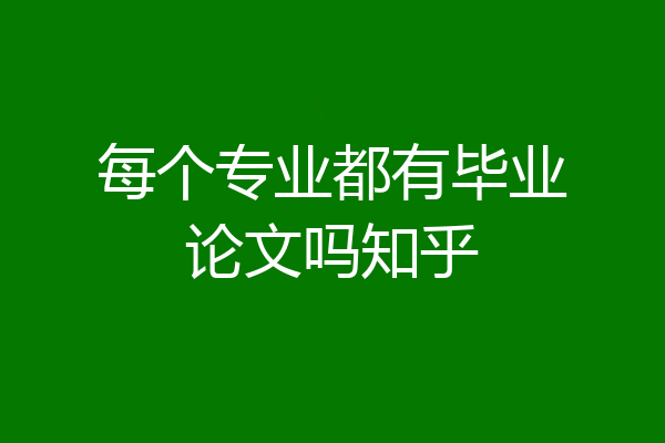 每个专业都有毕业论文吗知乎