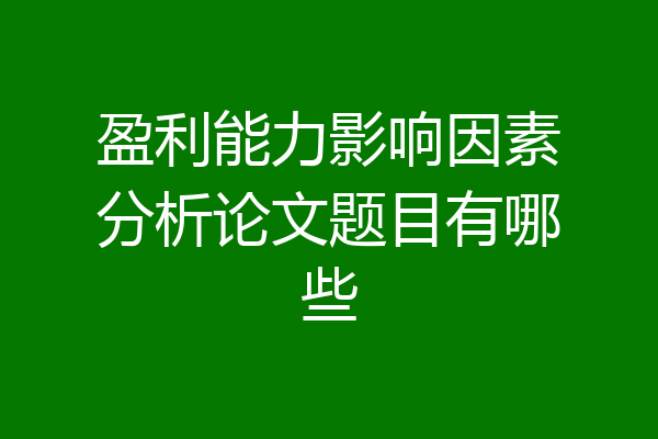 盈利能力影响因素分析论文题目有哪些