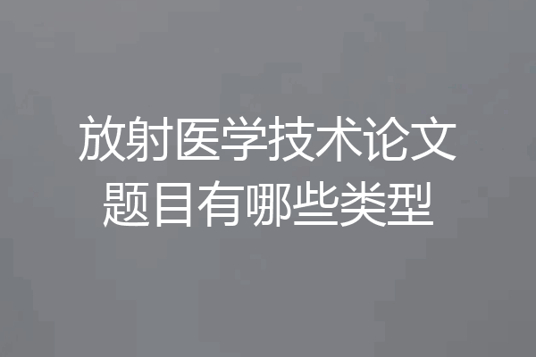 放射医学技术论文题目有哪些类型