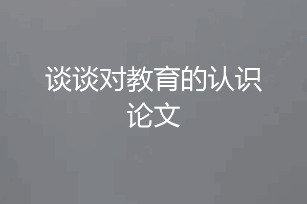 谈谈对教育的认识论文