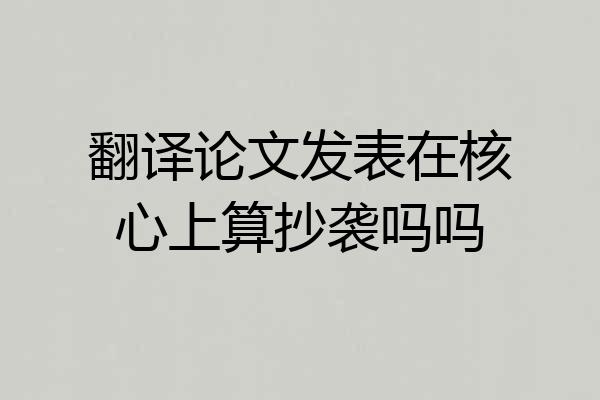 翻译论文发表在核心上算抄袭吗吗