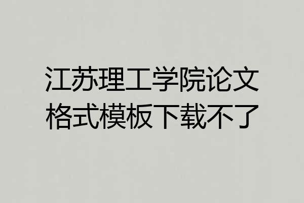 江苏理工学院论文格式模板下载不了
