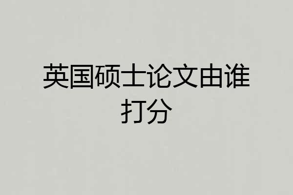 英国硕士论文由谁打分