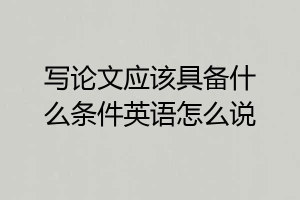 写论文应该具备什么条件英语怎么说