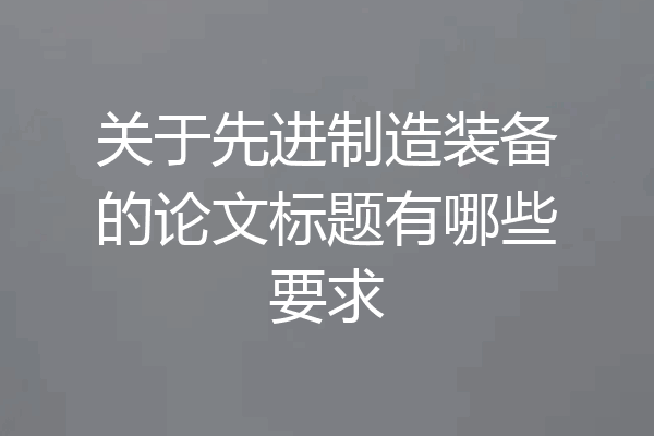 关于先进制造装备的论文标题有哪些要求