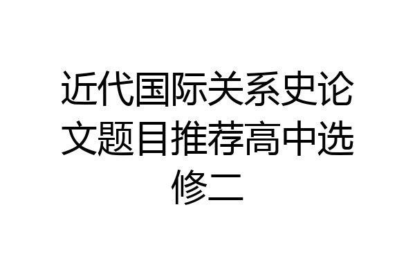 近代国际关系史论文题目推荐高中选修二